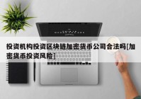 投资机构投资区块链加密货币公司合法吗[加密货币投资风险]