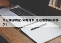 马化腾区块链公司是什么[马化腾的项目有多少]
