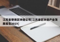 江苏省使用区块链公司[江苏省区块链产业发展报告2019]