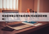 投资区块链公司只能买币吗[可以投资区块链吗]