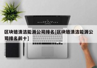 区块链清洁能源公司排名[区块链清洁能源公司排名前十]