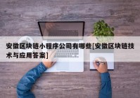 安徽区块链小程序公司有哪些[安徽区块链技术与应用答案]
