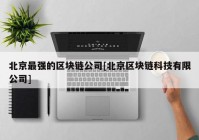 北京最强的区块链公司[北京区块链科技有限公司]