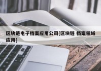 区块链电子档案应用公司[区块链 档案领域应用]