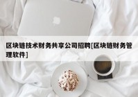 区块链技术财务共享公司招聘[区块链财务管理软件]