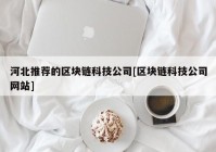 河北推荐的区块链科技公司[区块链科技公司网站]