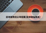 区块链物流公司招募[区块链加物流]