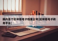 国内首个区块链电子档案公司[区块链电子政务平台]