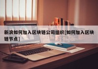 新浪如何加入区块链公司组织[如何加入区块链节点]